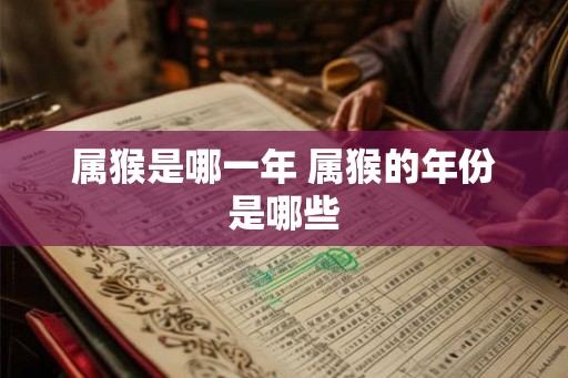 属猴是哪一年 属猴的年份是哪些