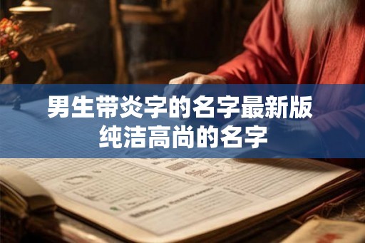 男生带炎字的名字最新版 纯洁高尚的名字