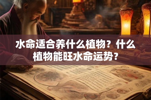 水命适合养什么植物?什么植物能旺水命运势? 水命适合养什么植物?什么植物能旺水命运势?