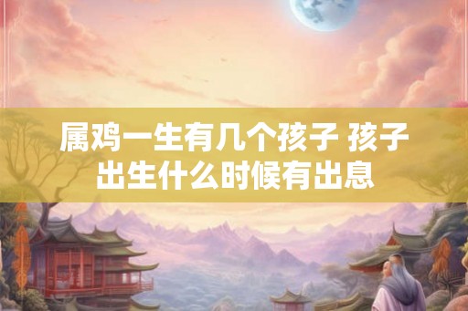 属鸡一生有几个孩子 孩子出生什么时候有出息
