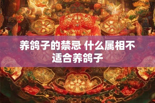养鸽子的禁忌 什么属相不适合养鸽子