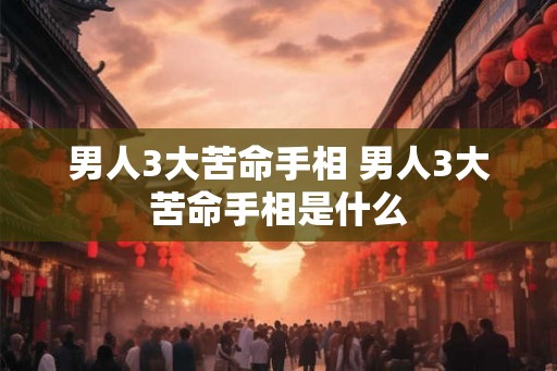 男人3大苦命手相 男人3大苦命手相是什么
