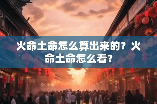 火命土命怎么算出来的？火命土命怎么看？
