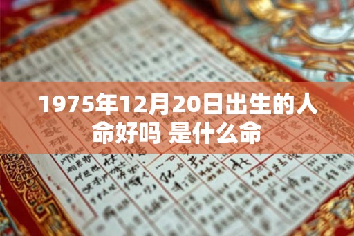 1975年12月20日出生的人命好吗 是什么命
