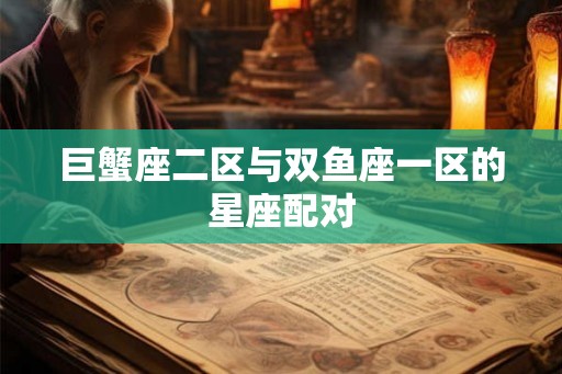 巨蟹座二区与双鱼座一区的星座配对