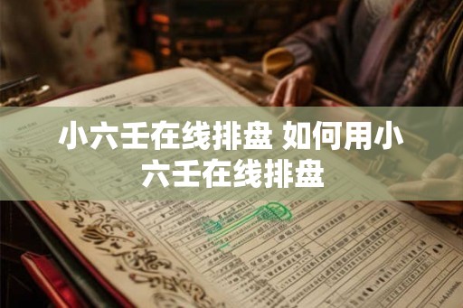 小六壬在线排盘 如何用小六壬在线排盘 小六壬在线排盘 如何用小六壬在线排盘