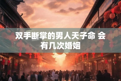 双手断掌的男人天子命 会有几次婚姻