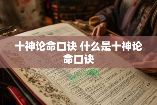 十神论命口诀 什么是十神论命口诀 十神论命口诀 什么是十神论命口诀