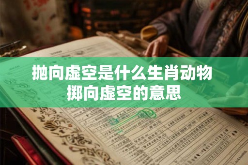 抛向虚空是什么生肖动物 掷向虚空的意思
