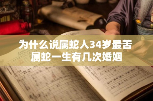 为什么说属蛇人34岁最苦 属蛇一生有几次婚姻
