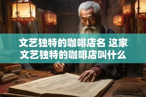 文艺独特的咖啡店名 这家文艺独特的咖啡店叫什么