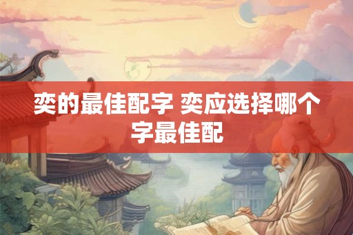 奕的最佳配字 奕应选择哪个字最佳配