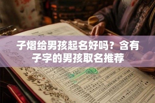 子熠给男孩起名好吗？含有子字的男孩取名推荐