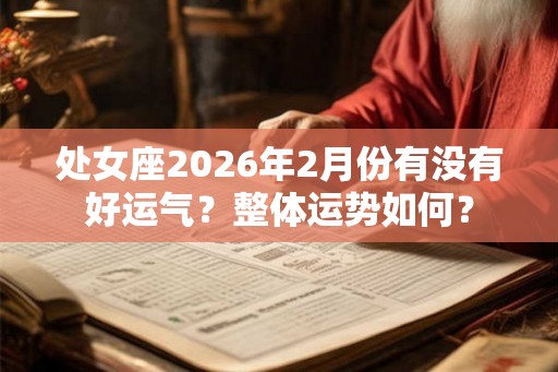 处女座2026年2月份有没有好运气?整体运势如何? 处女座2026年2月份有没有好运气?整体运势如何?