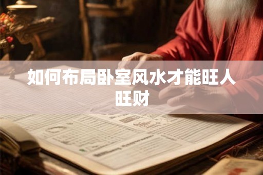 如何布局卧室风水才能旺人旺财 如何布局卧室风水才能旺人旺财
