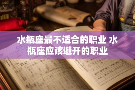 水瓶座最不适合的职业 水瓶座应该避开的职业