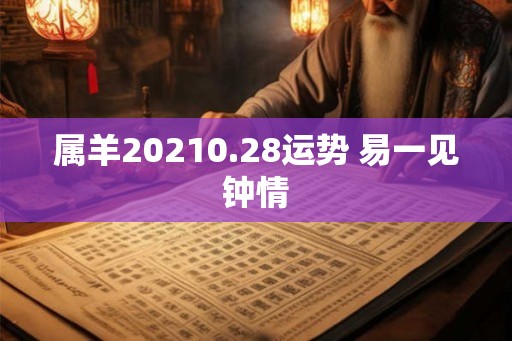 属羊20210.28运势 易一见钟情