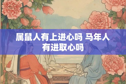 属鼠人有上进心吗 马年人有进取心吗