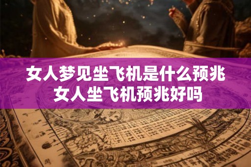 女人梦见坐飞机是什么预兆 女人坐飞机预兆好吗