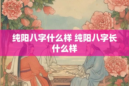 纯阳八字什么样 纯阳八字长什么样