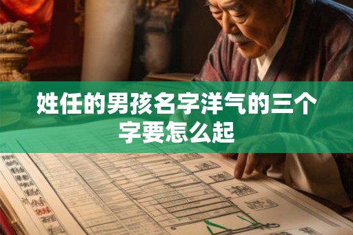 姓任的男孩名字洋气的三个字要怎么起