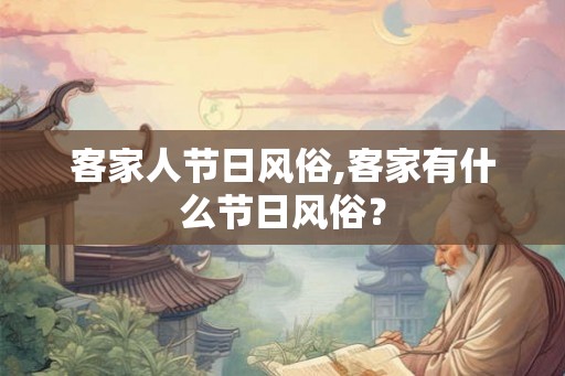 客家人节日风俗,客家有什么节日风俗？