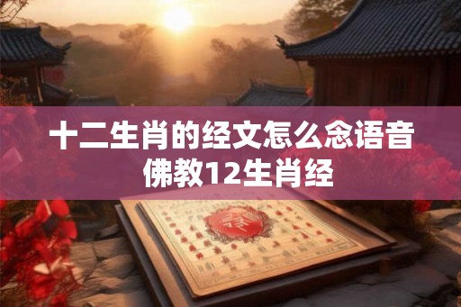 十二生肖的经文怎么念语音 佛教12生肖经 十二生肖的经文怎么念语音 佛教12生肖经