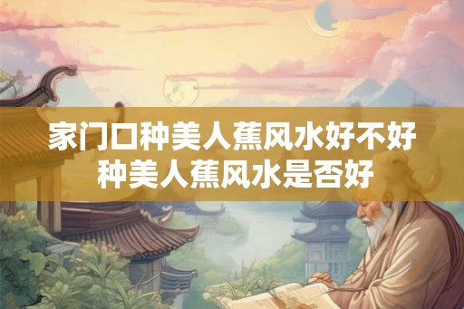 家门口种美人蕉风水好不好 种美人蕉风水是否好