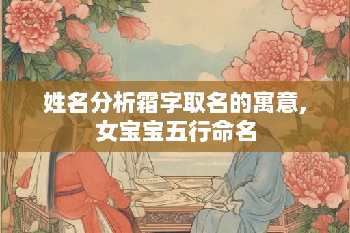 姓名分析霜字取名的寓意,女宝宝五行命名