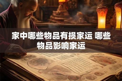 家中哪些物品有损家运 哪些物品影响家运