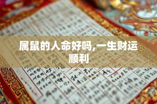 属鼠的人命好吗,一生财运顺利 属鼠的人命好吗,一生财运顺利