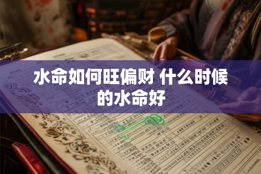 水命如何旺偏财 什么时候的水命好
