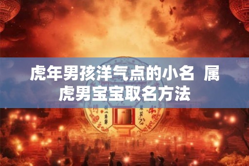 虎年男孩洋气点的小名  属虎男宝宝取名方法