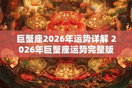 巨蟹座2026年运势详解 2026年巨蟹座运势完整版