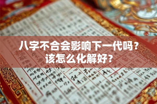 八字不合会影响下一代吗？该怎么化解好？