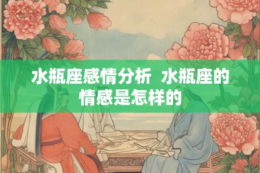 水瓶座感情分析  水瓶座的情感是怎样的