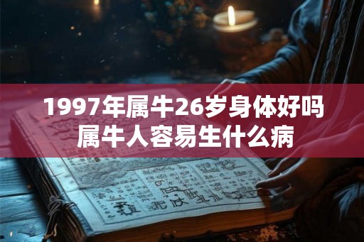 1997年属牛26岁身体好吗 属牛人容易生什么病