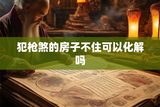 犯枪煞的房子不住可以化解吗