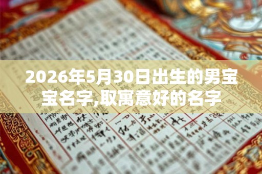 2026年5月30日出生的男宝宝名字,取寓意好的名字