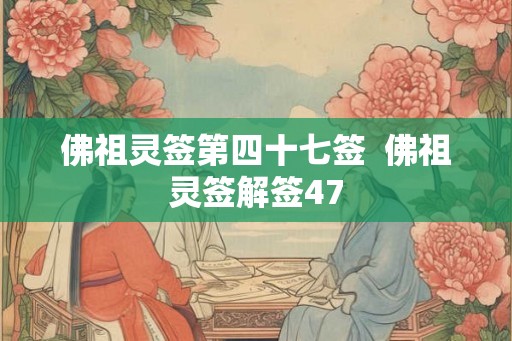 佛祖灵签第四十七签 佛祖灵签解签47 佛祖灵签第四十七签 佛祖灵签解签47