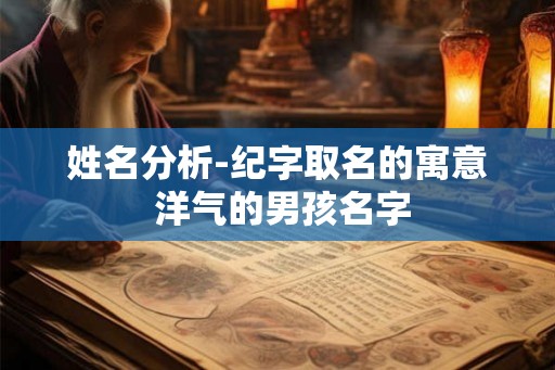 姓名分析-纪字取名的寓意 洋气的男孩名字