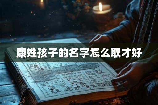 康姓孩子的名字怎么取才好