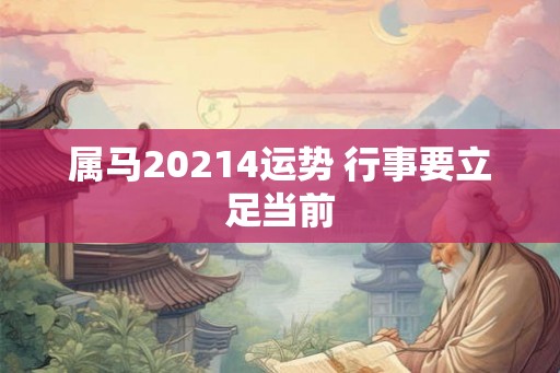 属马20214运势 行事要立足当前