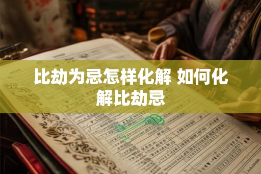 比劫为忌怎样化解 如何化解比劫忌