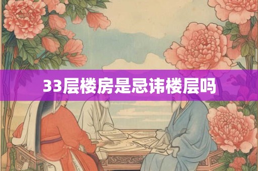 33层楼房是忌讳楼层吗