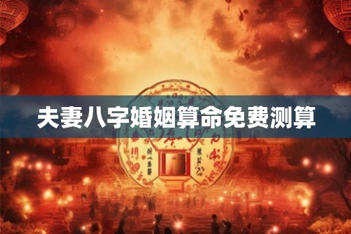 夫妻八字婚姻算命免费测算
