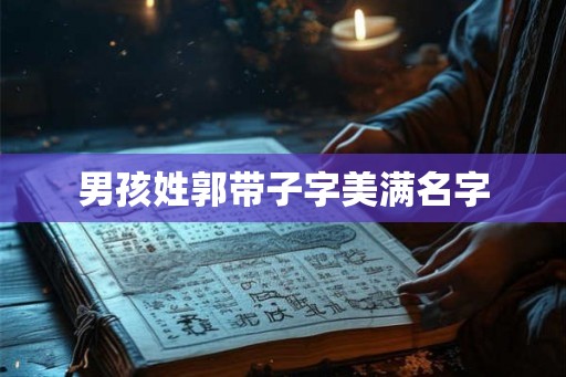 男孩姓郭带子字美满名字