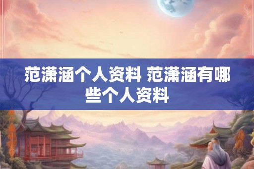 范潇涵个人资料 范潇涵有哪些个人资料