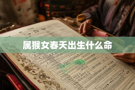 属猴女春天出生什么命