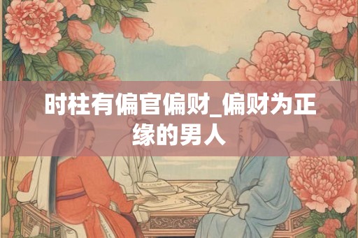 时柱有偏官偏财_偏财为正缘的男人